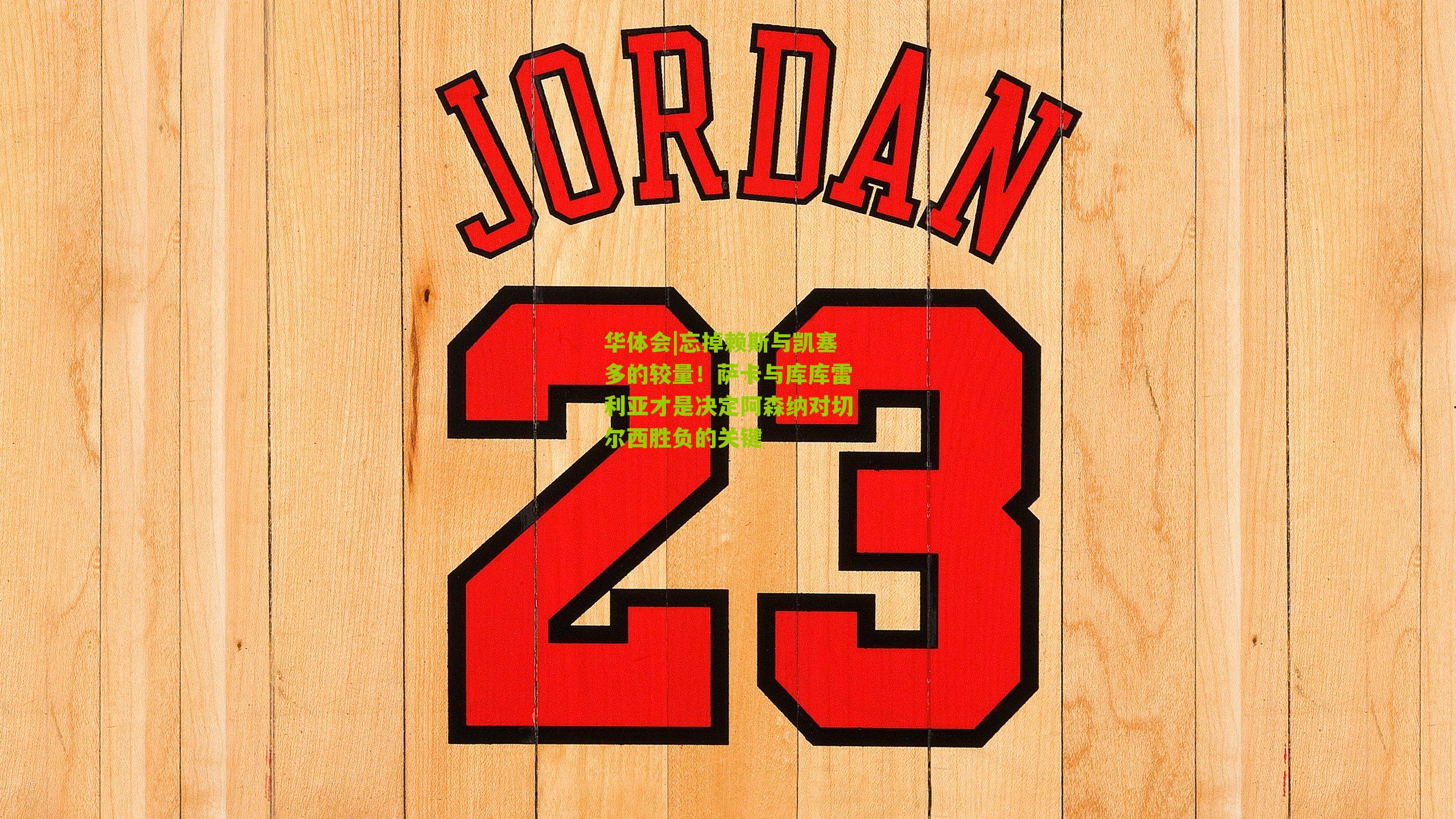 华体会|忘掉赖斯与凯塞多的较量！萨卡与库库雷利亚才是决定阿森纳对切尔西胜负的关键