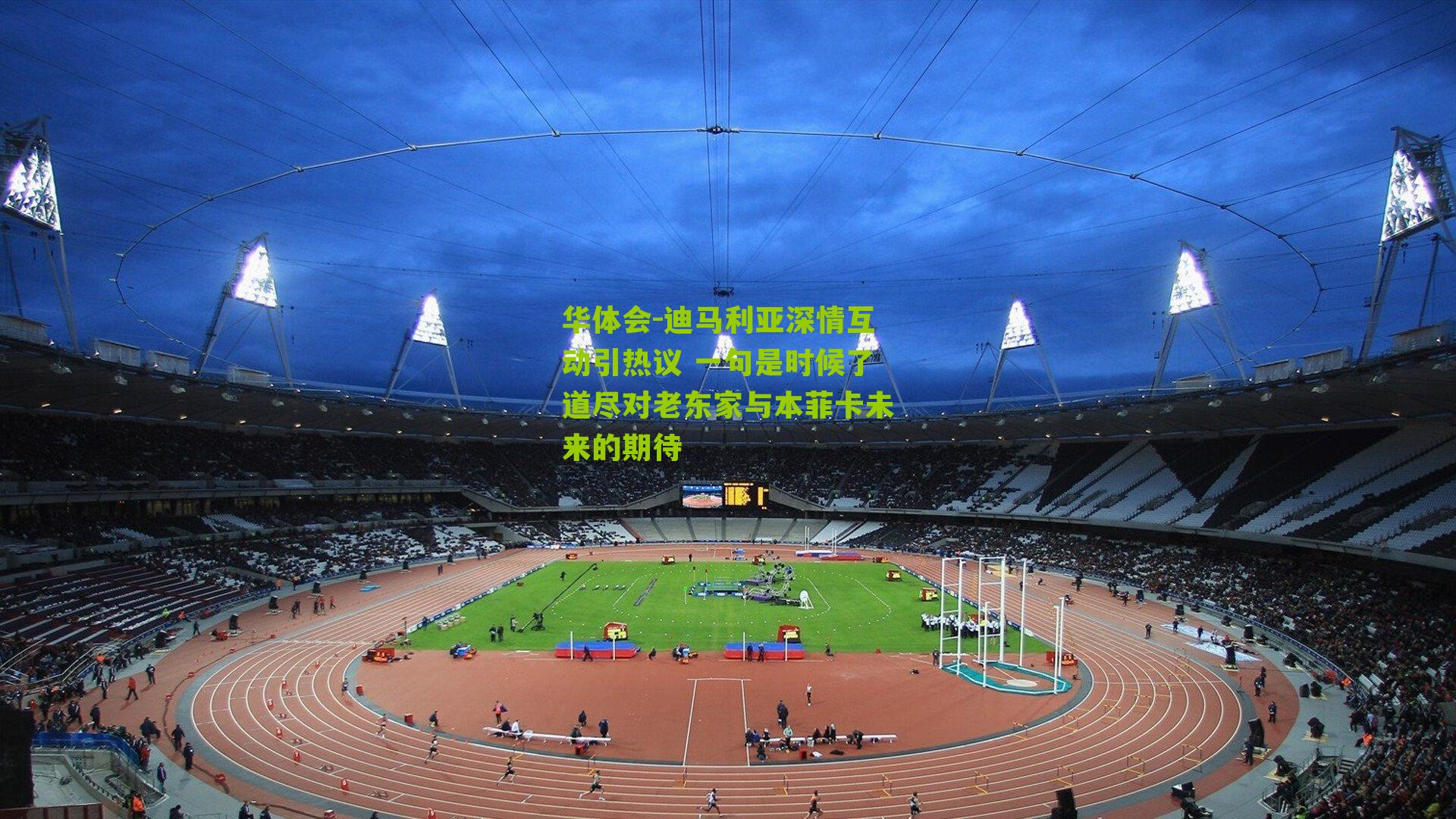 华体会-迪马利亚深情互动引热议 一句是时候了道尽对老东家与本菲卡未来的期待