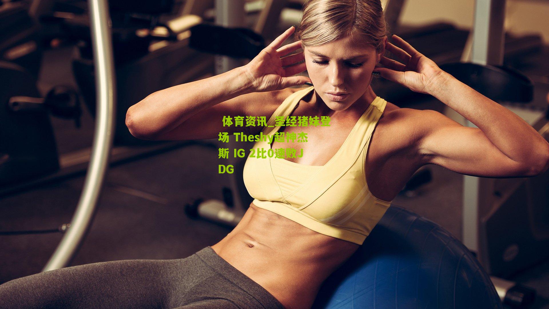  体育资讯_圣经猪妹登场 Theshy超神杰斯 IG 2比0速败JDG