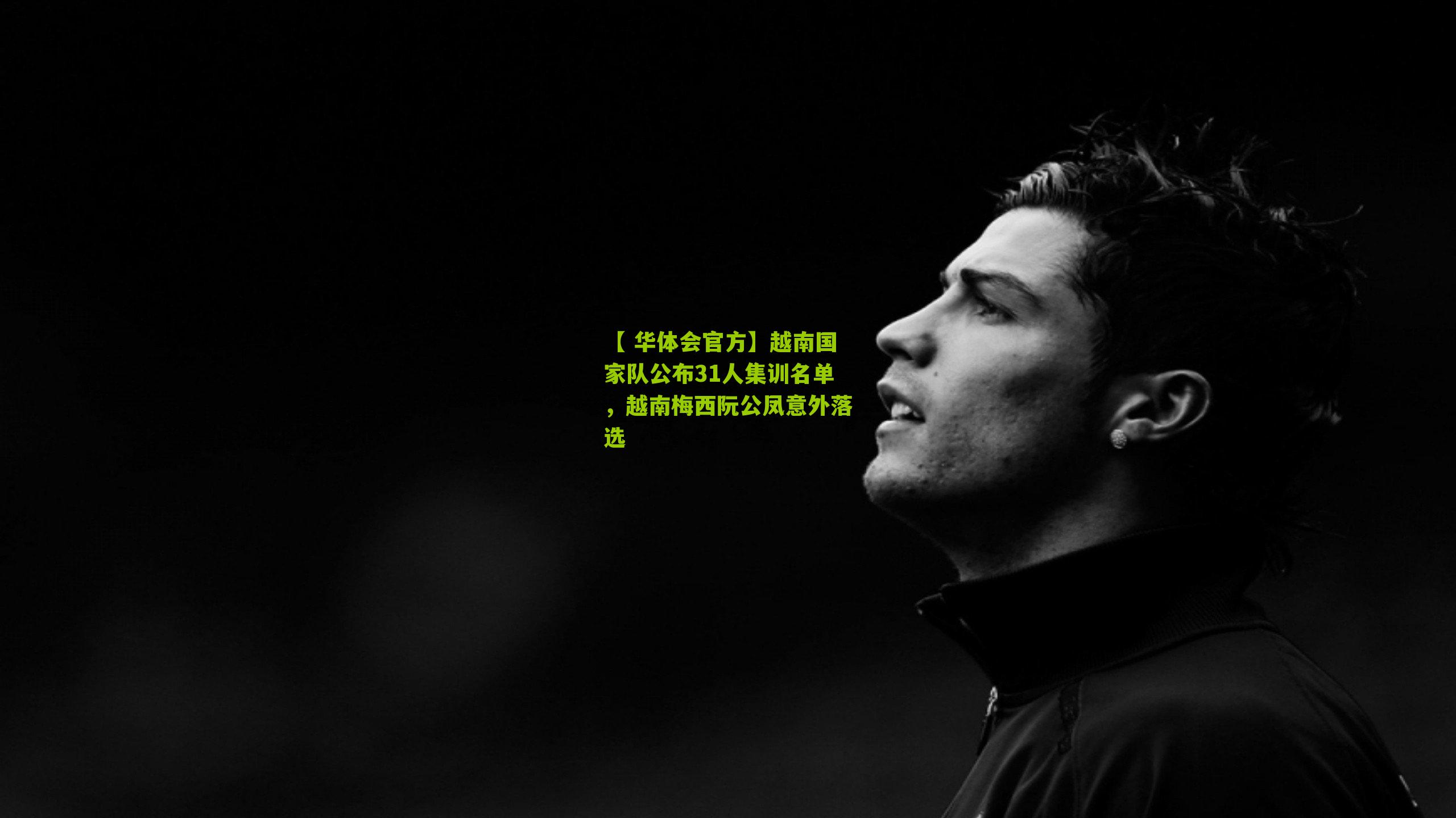 【 华体会官方】越南国家队公布31人集训名单，越南梅西阮公凤意外落选