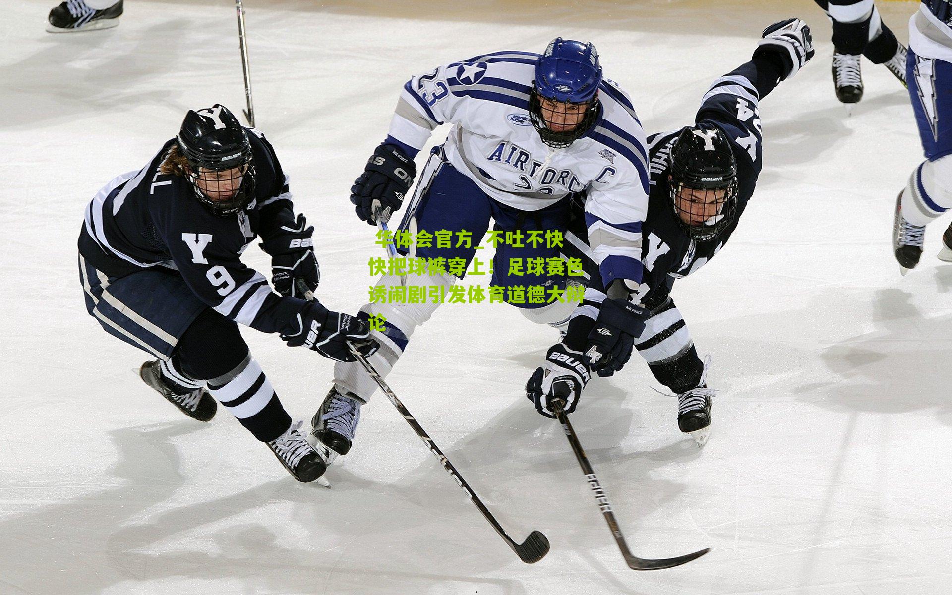  华体会官方_不吐不快快把球裤穿上！足球赛色诱闹剧引发体育道德大辩论