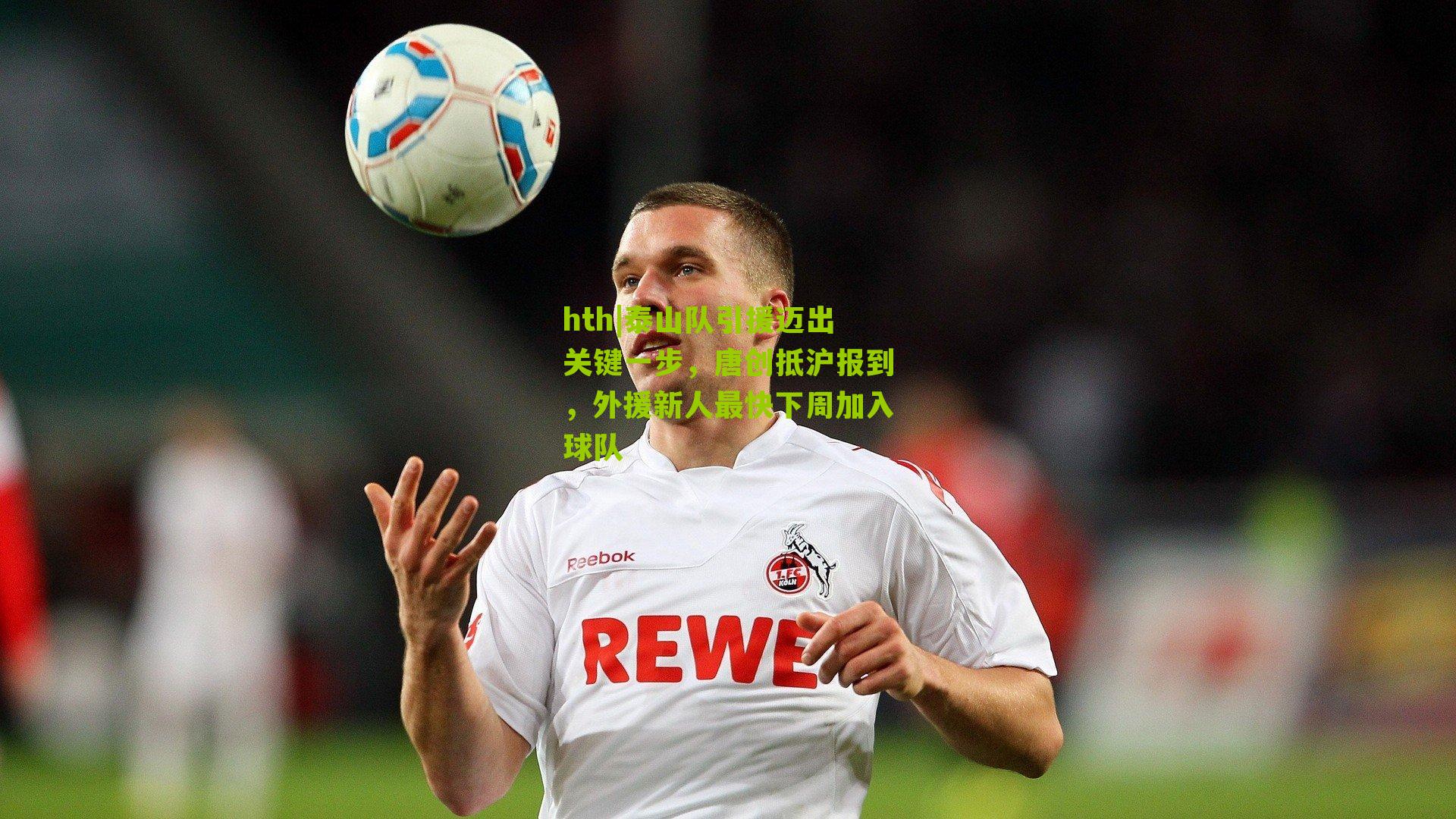 泰山队引援迈出关键一步,唐创抵沪报到,外援新人最快下周加入球队