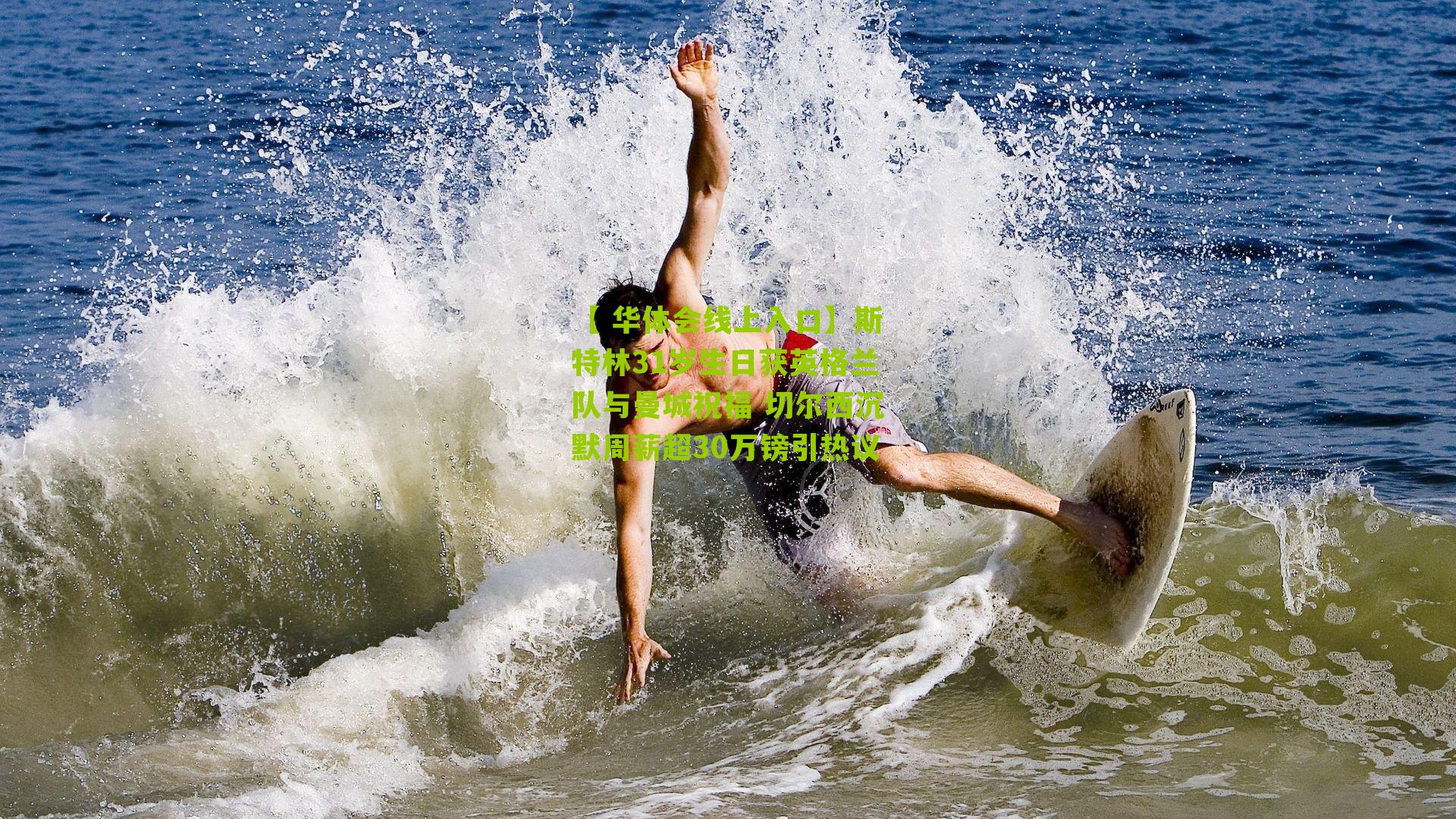 【 华体会线上入口】斯特林31岁生日获英格兰队与曼城祝福 切尔西沉默周薪超30万镑引热议