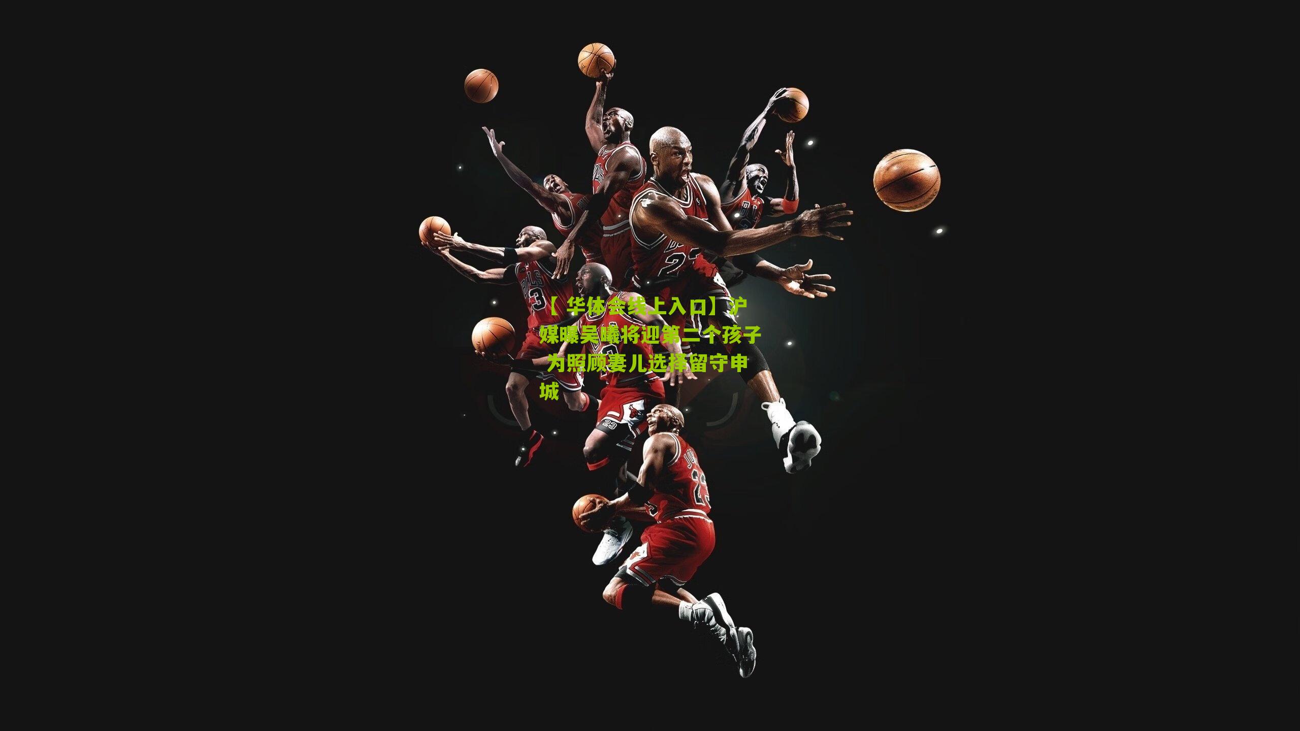 沪媒曝吴曦将迎第二个孩子 为照顾妻儿选择留守申城