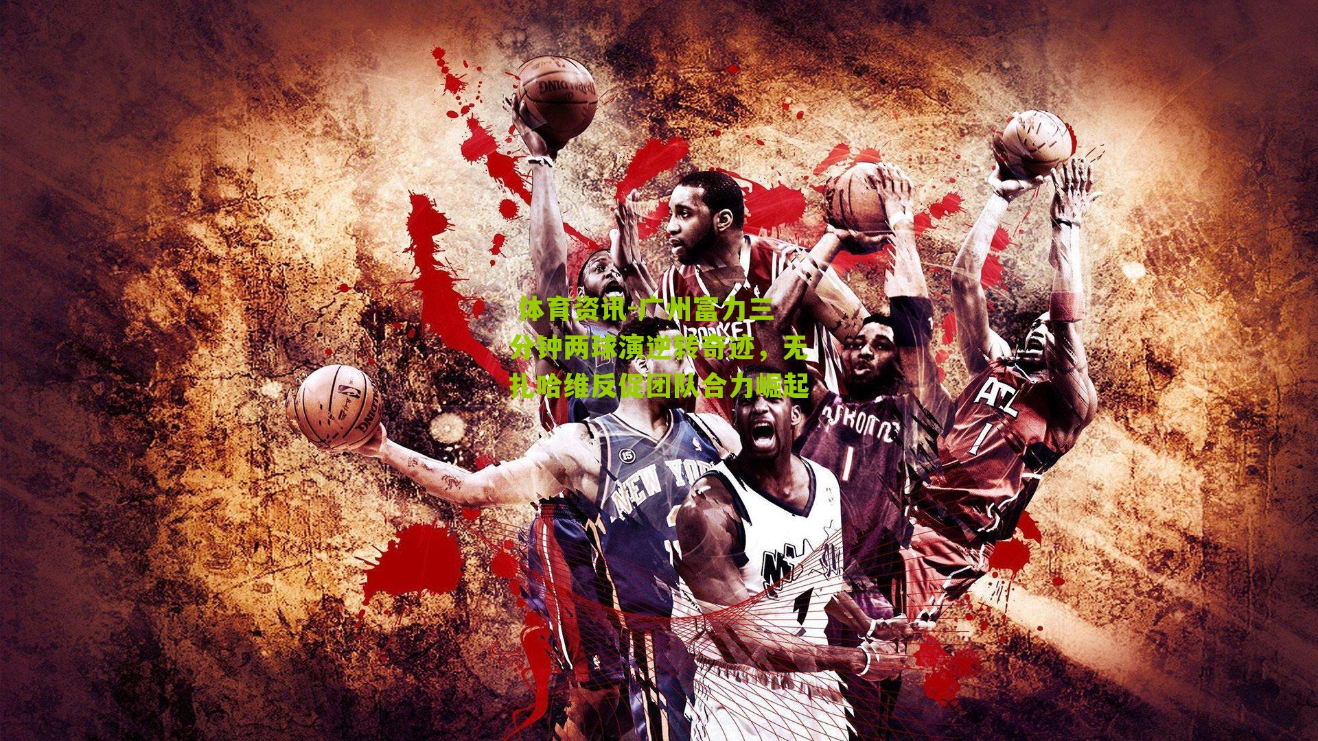 广州富力三分钟两球演逆转奇迹,无扎哈维反促团队合力崛起