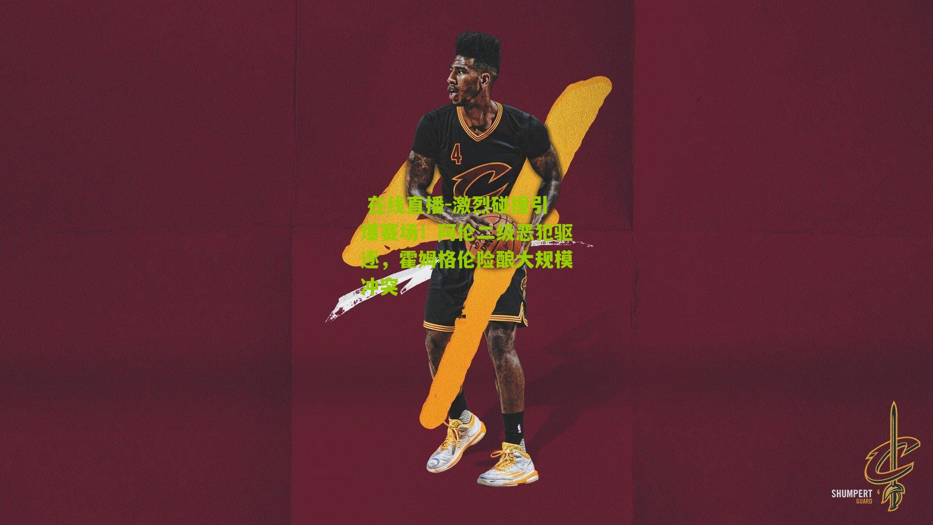  在线直播-激烈碰撞引爆赛场！阿伦二级恶犯驱逐，霍姆格伦险酿大规模冲突