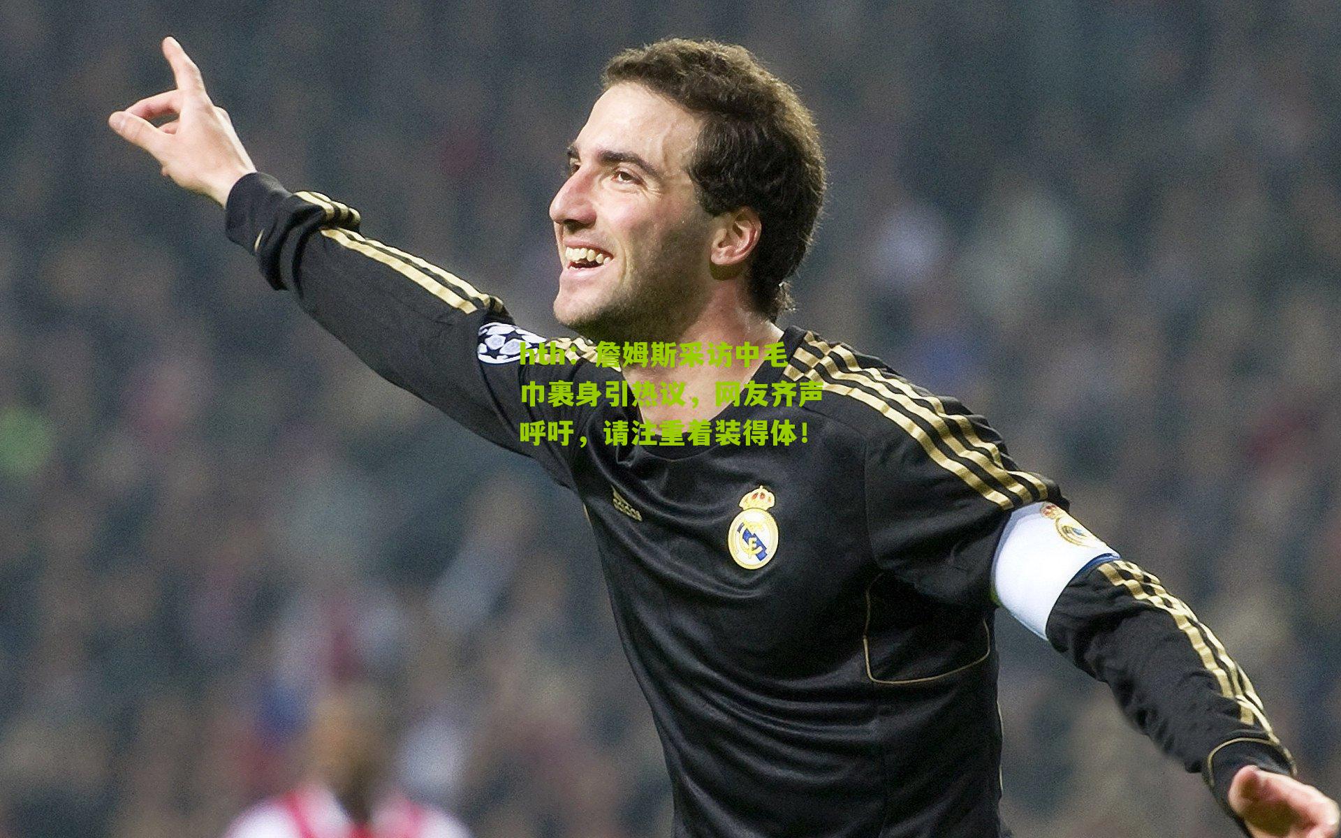 詹姆斯采访中毛巾裹身引热议，网友齐声呼吁，请注重着装得体！