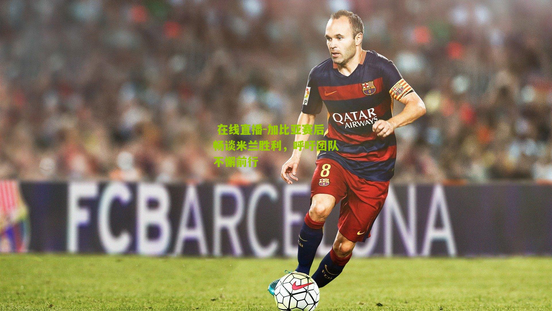 加比亚赛后畅谈米兰胜利，呼吁团队不懈前行