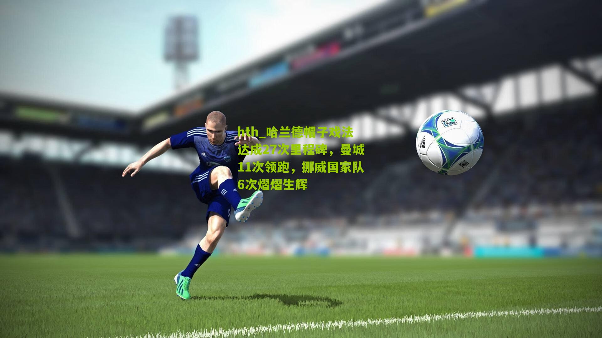 哈兰德帽子戏法达成27次里程碑，曼城11次领跑，挪威国家队6次熠熠生辉