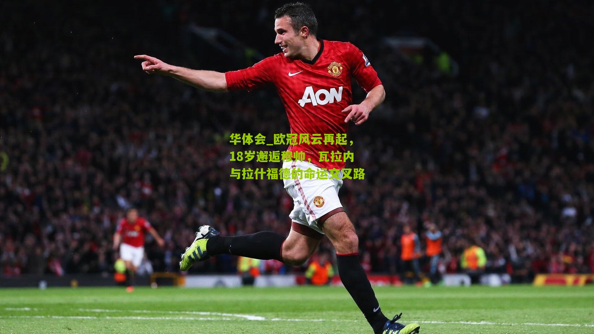 欧冠风云再起，18岁邂逅穆帅，瓦拉内与拉什福德的命运交叉路