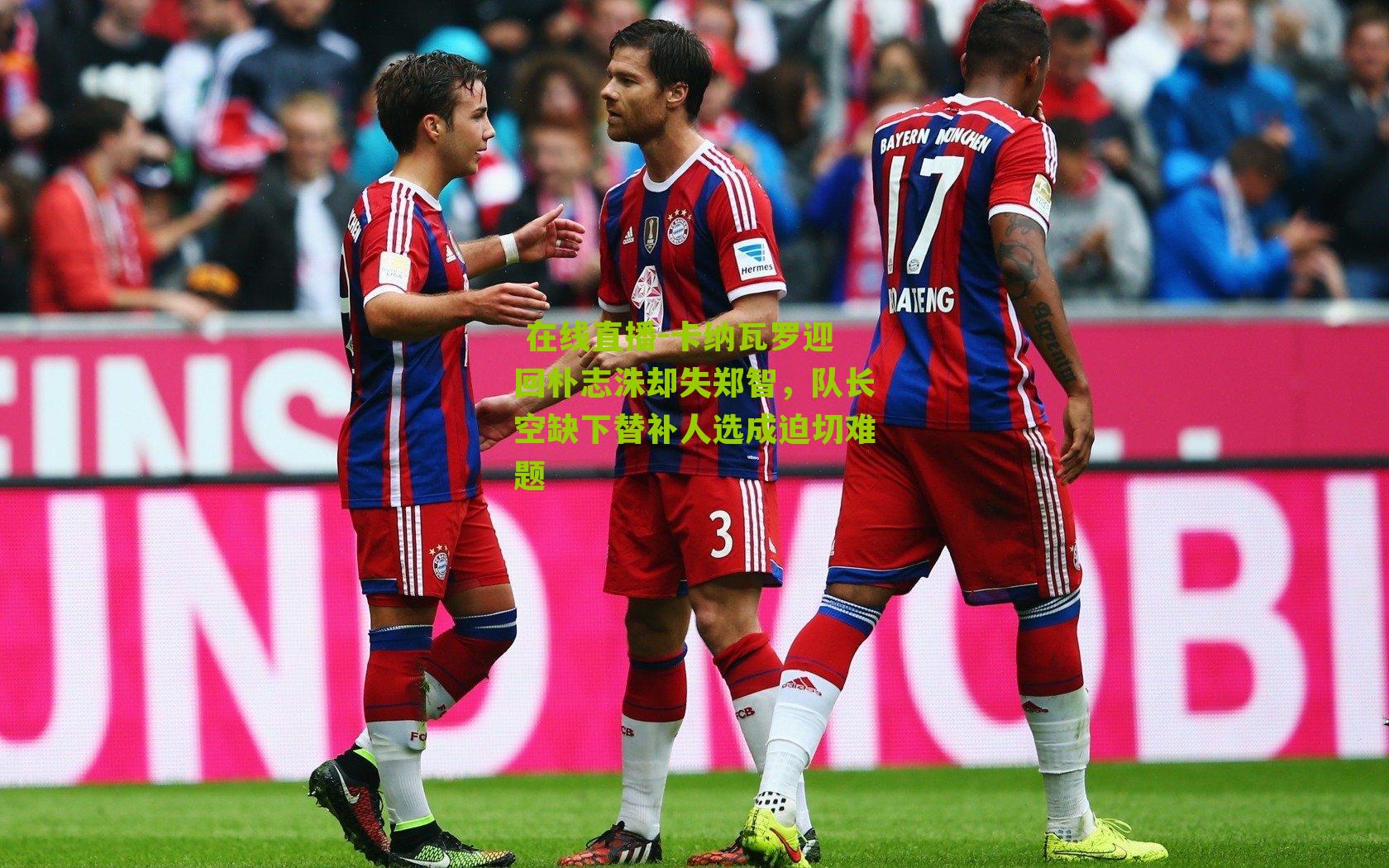  在线直播-卡纳瓦罗迎回朴志洙却失郑智，队长空缺下替补人选成迫切难题