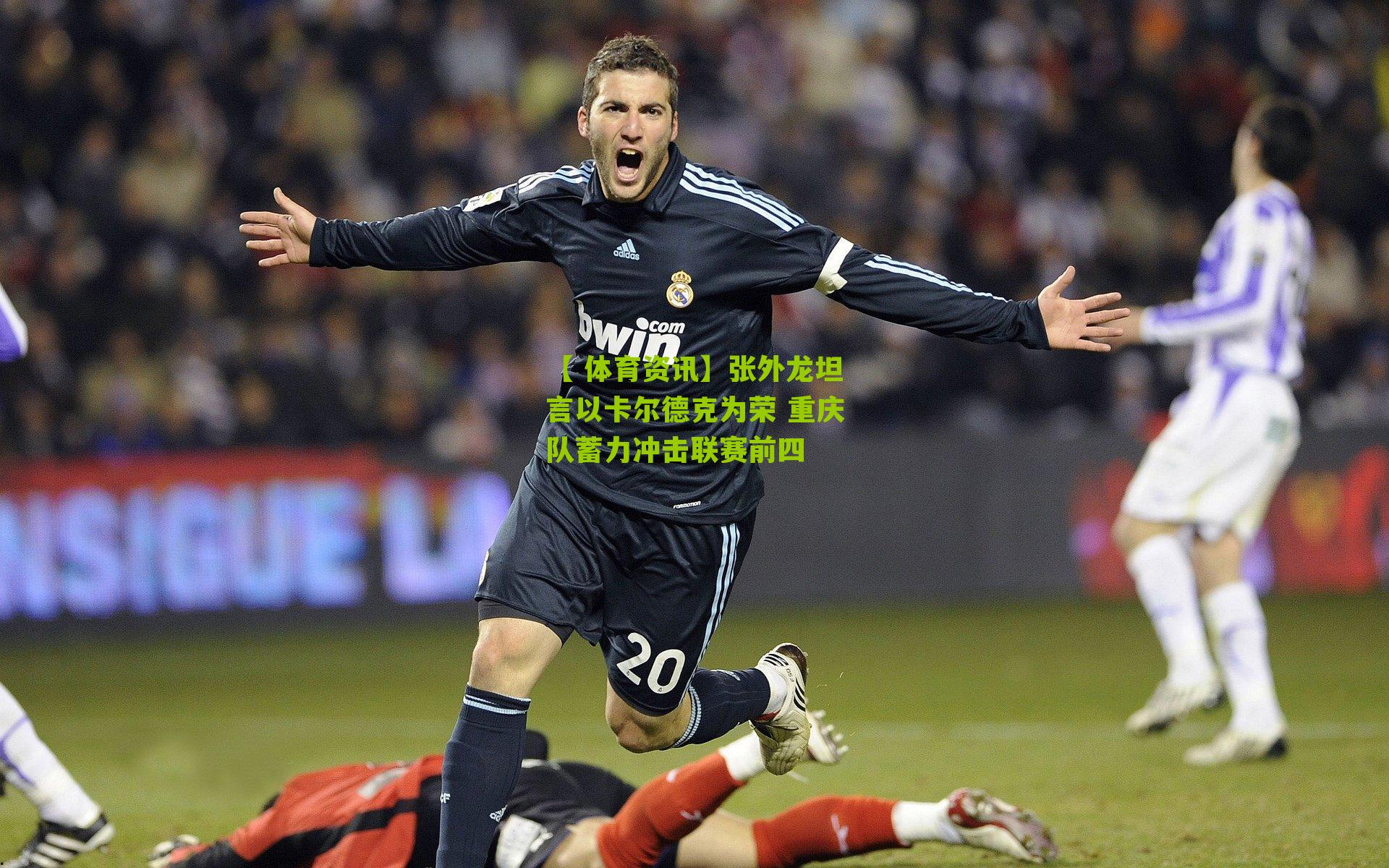 张外龙坦言以卡尔德克为荣 重庆队蓄力冲击联赛前四