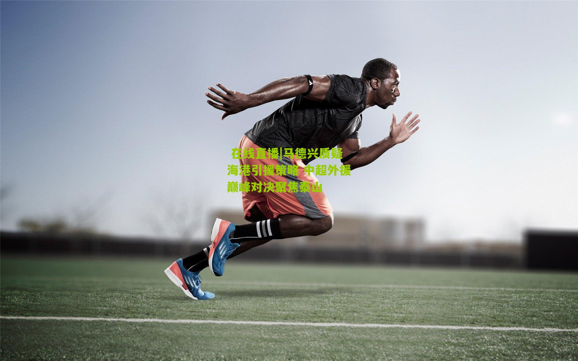马德兴质疑海港引援策略 中超外援巅峰对决聚焦泰山