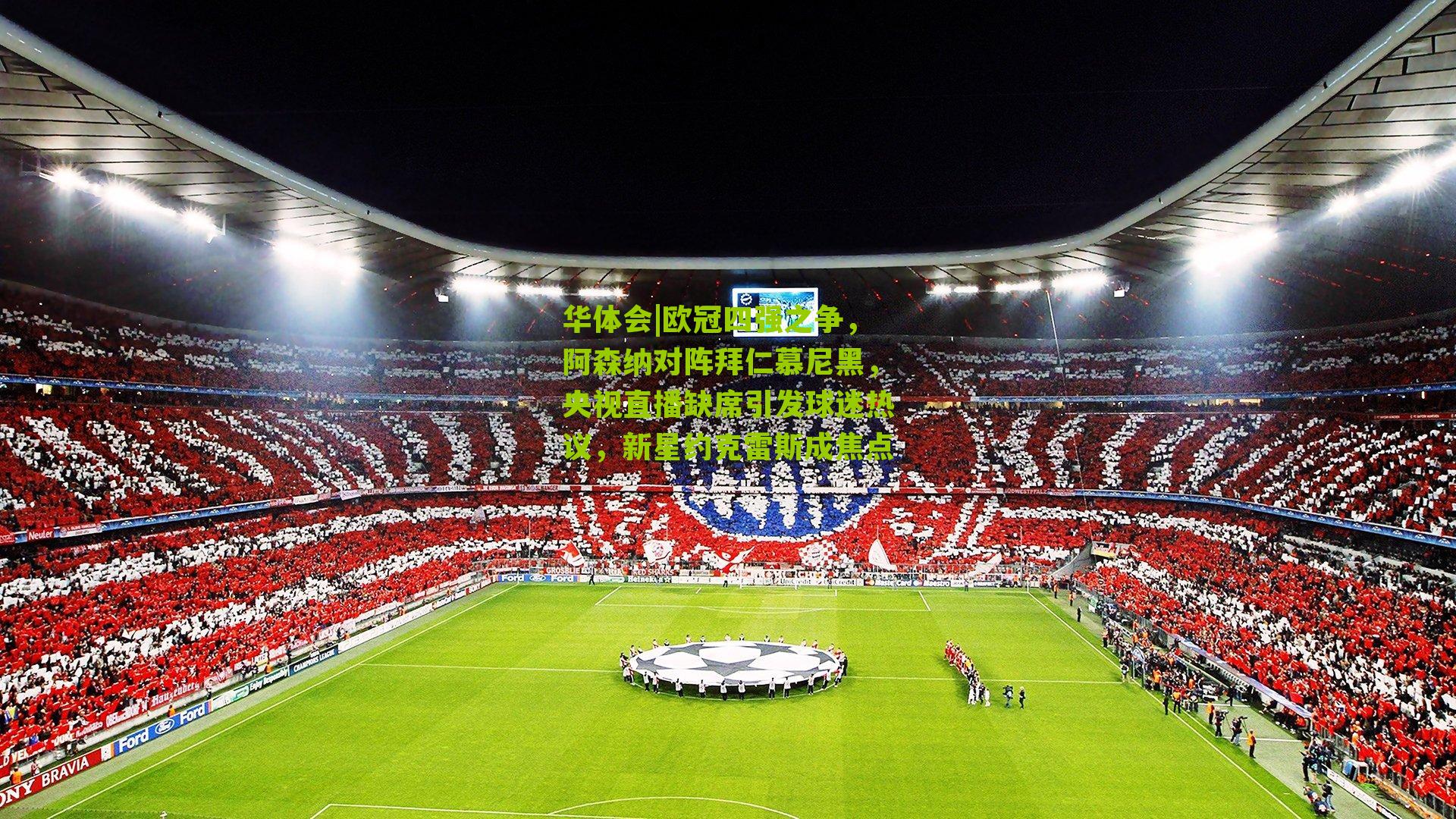 欧冠四强之争，阿森纳对阵拜仁慕尼黑，央视直播缺席引发球迷热议，新星约克雷斯成焦点