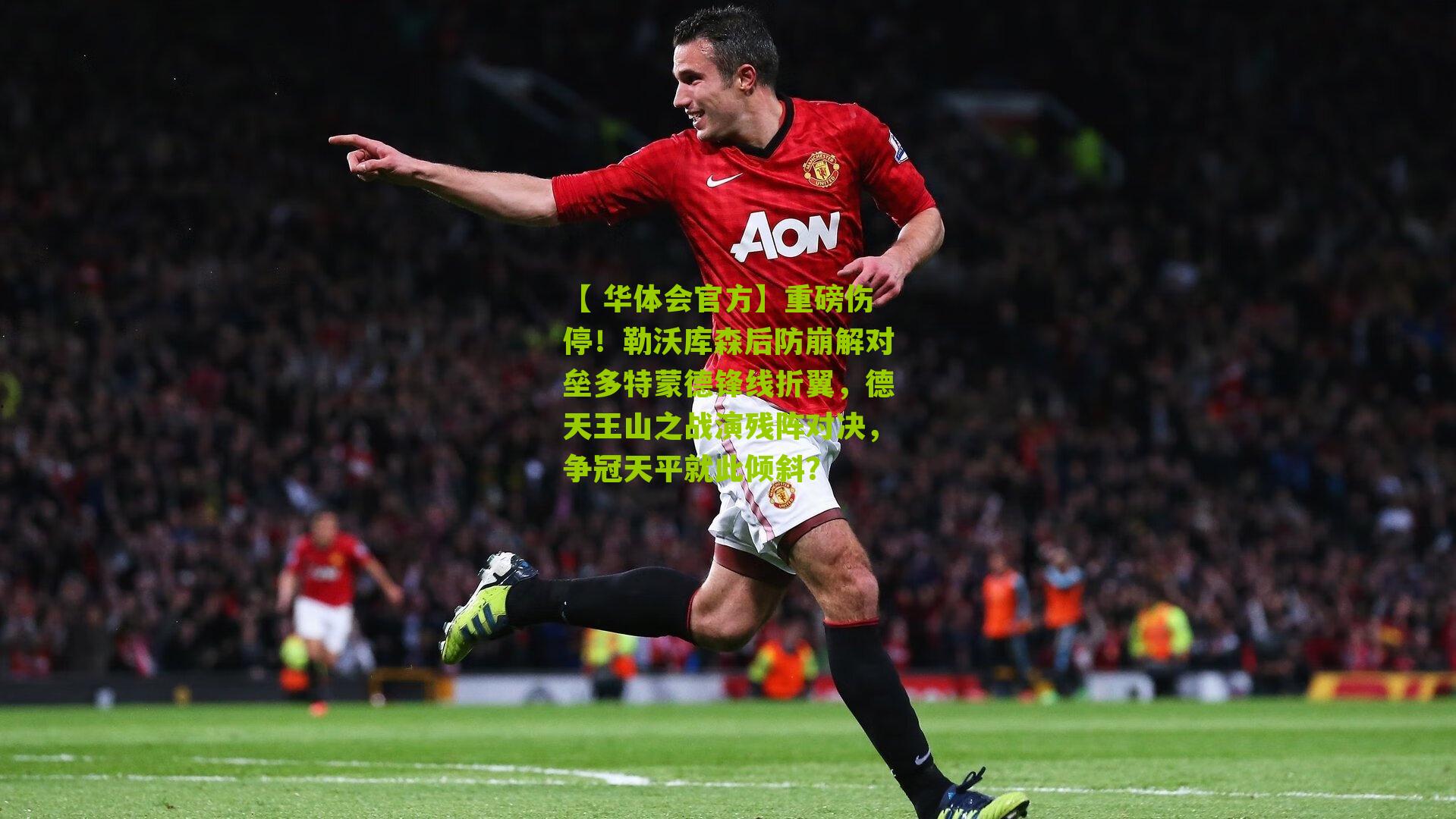 【 华体会官方】重磅伤停！勒沃库森后防崩解对垒多特蒙德锋线折翼，德天王山之战演残阵对决，争冠天平就此倾斜？